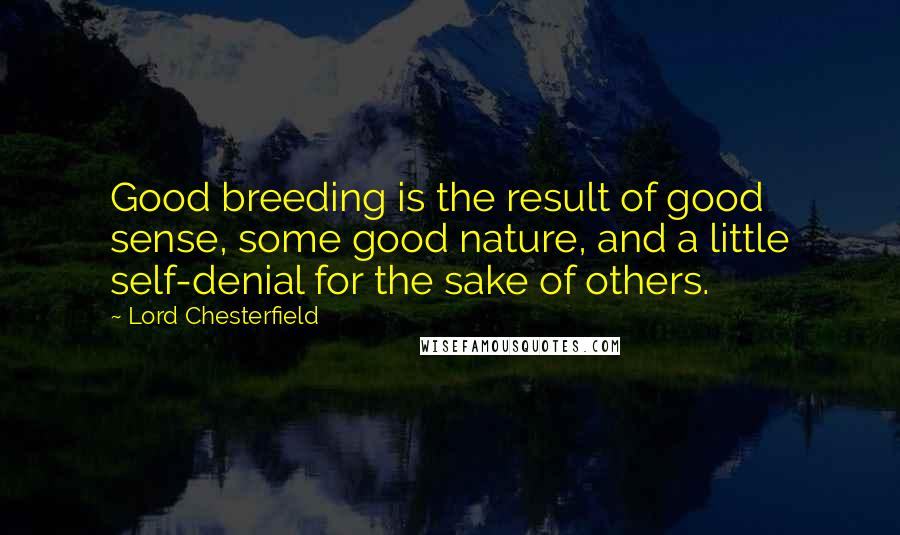 Lord Chesterfield Quotes: Good breeding is the result of good sense, some good nature, and a little self-denial for the sake of others.