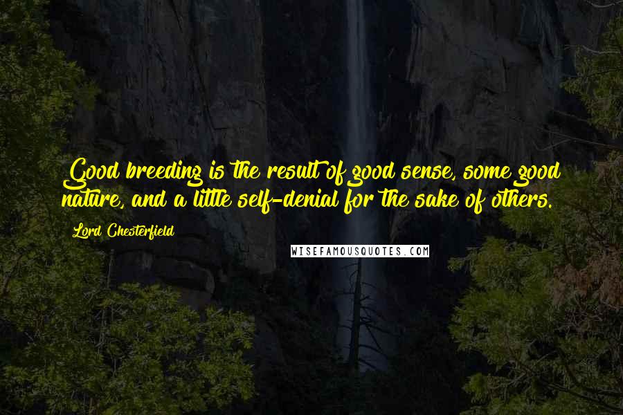 Lord Chesterfield Quotes: Good breeding is the result of good sense, some good nature, and a little self-denial for the sake of others.