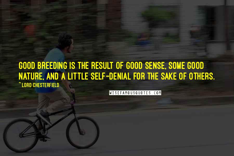 Lord Chesterfield Quotes: Good breeding is the result of good sense, some good nature, and a little self-denial for the sake of others.