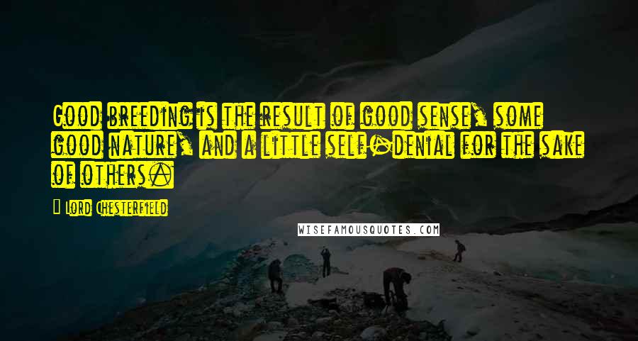 Lord Chesterfield Quotes: Good breeding is the result of good sense, some good nature, and a little self-denial for the sake of others.