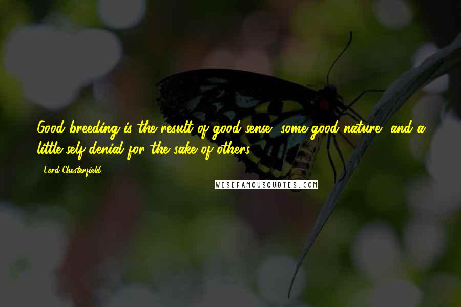 Lord Chesterfield Quotes: Good breeding is the result of good sense, some good nature, and a little self-denial for the sake of others.