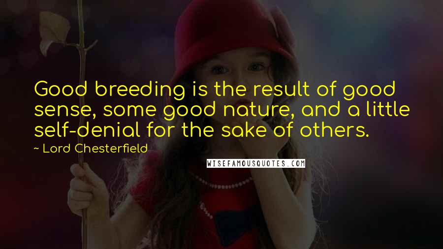 Lord Chesterfield Quotes: Good breeding is the result of good sense, some good nature, and a little self-denial for the sake of others.