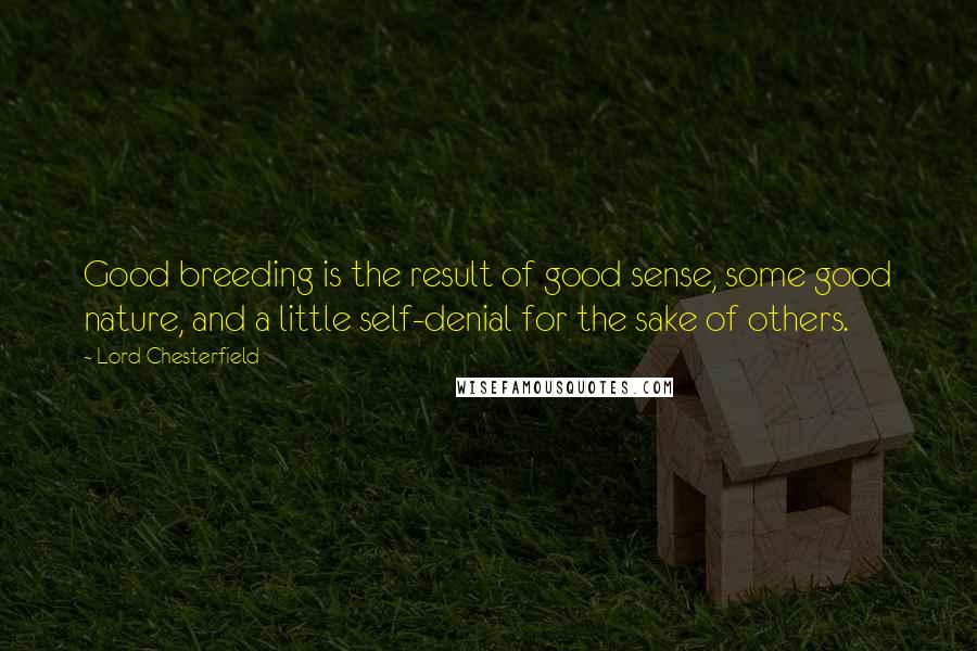 Lord Chesterfield Quotes: Good breeding is the result of good sense, some good nature, and a little self-denial for the sake of others.