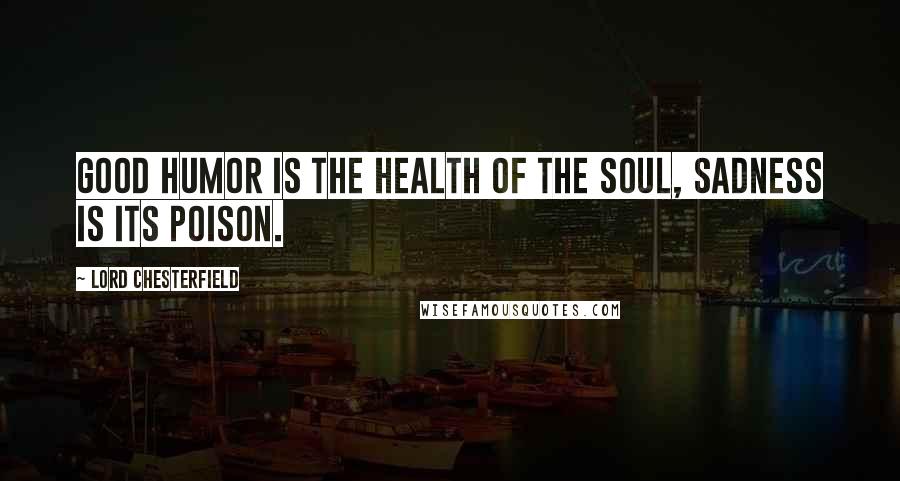 Lord Chesterfield Quotes: Good humor is the health of the soul, sadness is its poison.