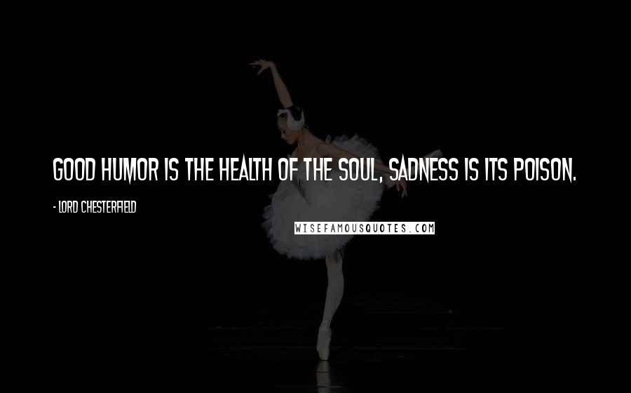 Lord Chesterfield Quotes: Good humor is the health of the soul, sadness is its poison.