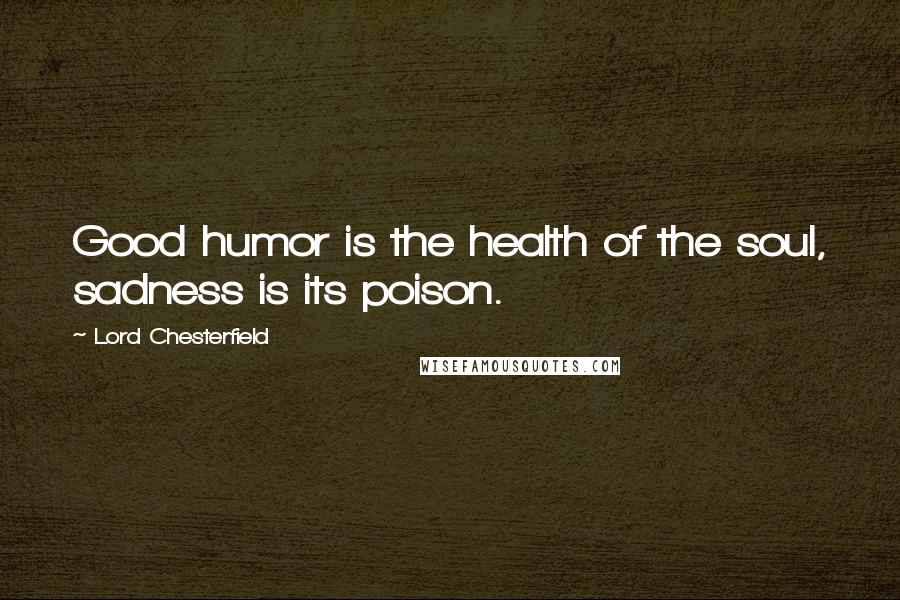 Lord Chesterfield Quotes: Good humor is the health of the soul, sadness is its poison.
