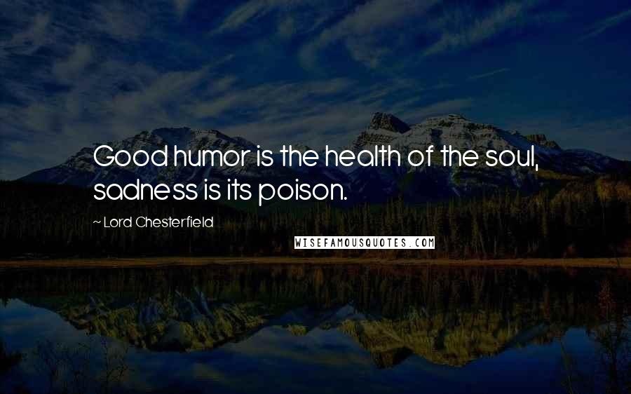Lord Chesterfield Quotes: Good humor is the health of the soul, sadness is its poison.