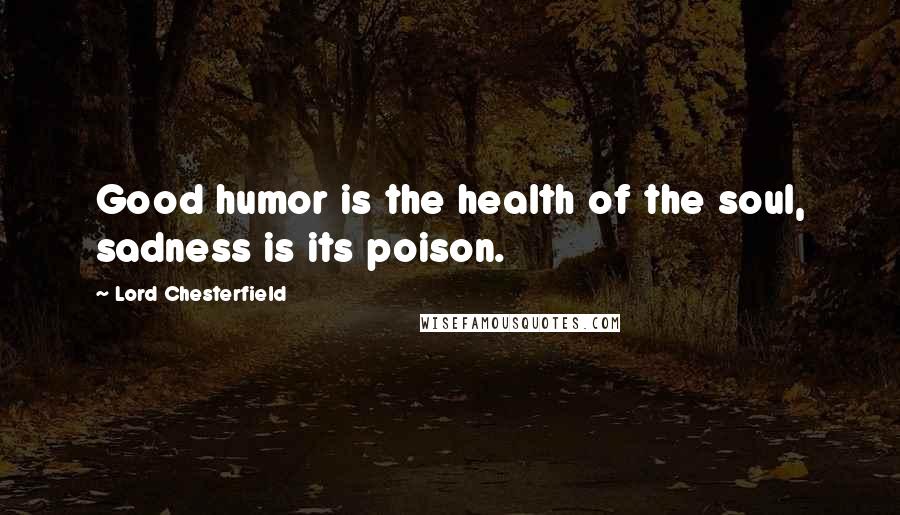 Lord Chesterfield Quotes: Good humor is the health of the soul, sadness is its poison.