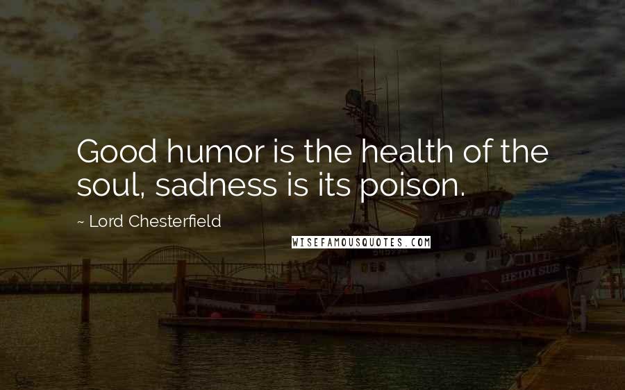 Lord Chesterfield Quotes: Good humor is the health of the soul, sadness is its poison.