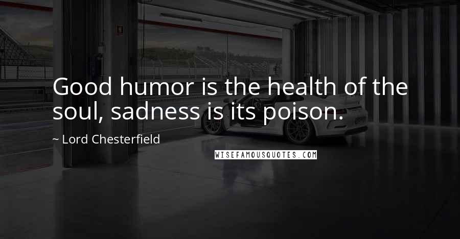 Lord Chesterfield Quotes: Good humor is the health of the soul, sadness is its poison.