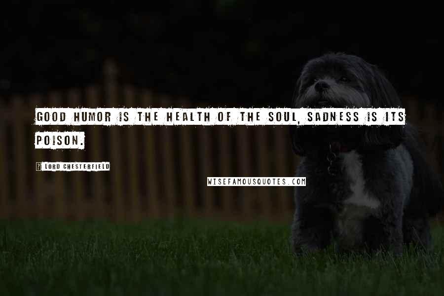 Lord Chesterfield Quotes: Good humor is the health of the soul, sadness is its poison.