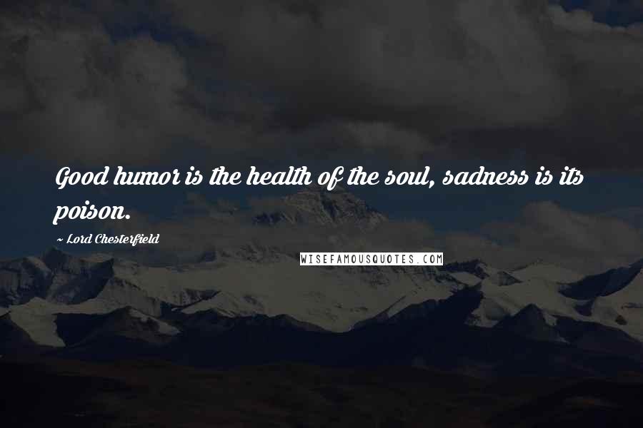 Lord Chesterfield Quotes: Good humor is the health of the soul, sadness is its poison.