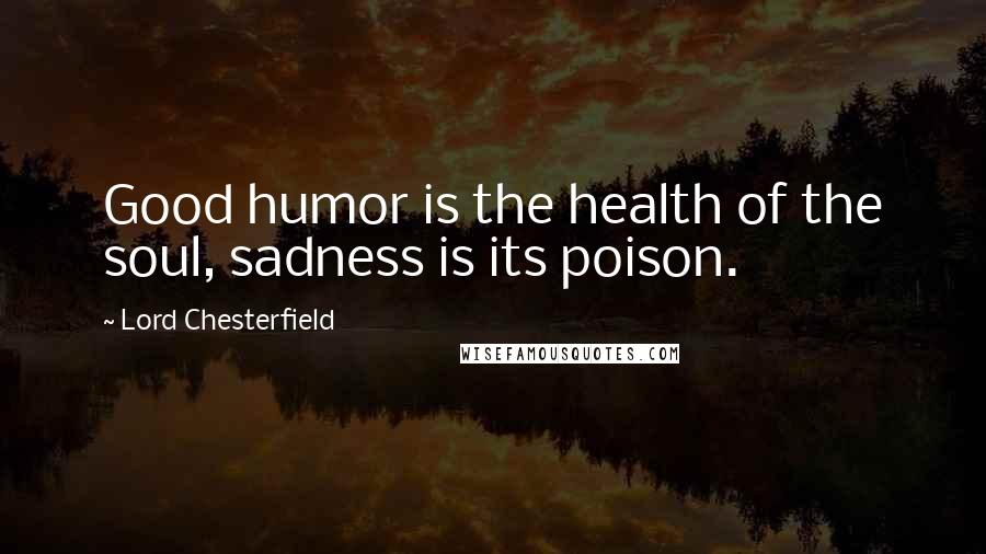 Lord Chesterfield Quotes: Good humor is the health of the soul, sadness is its poison.