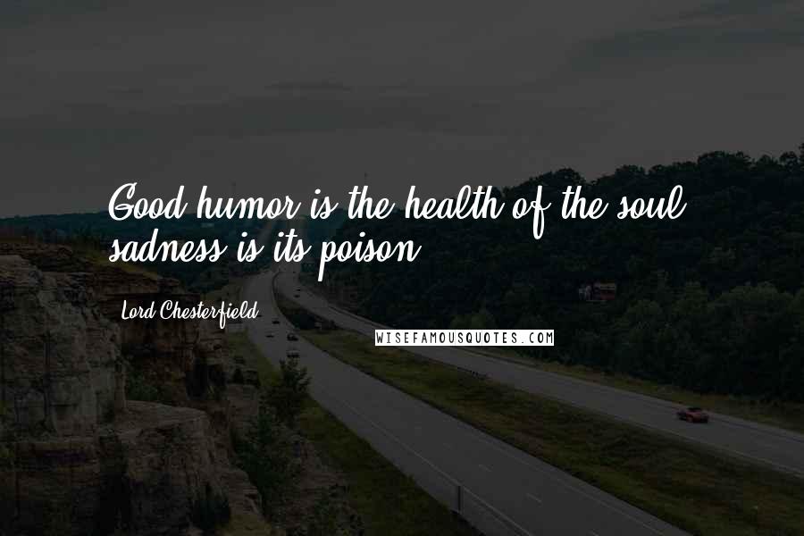 Lord Chesterfield Quotes: Good humor is the health of the soul, sadness is its poison.