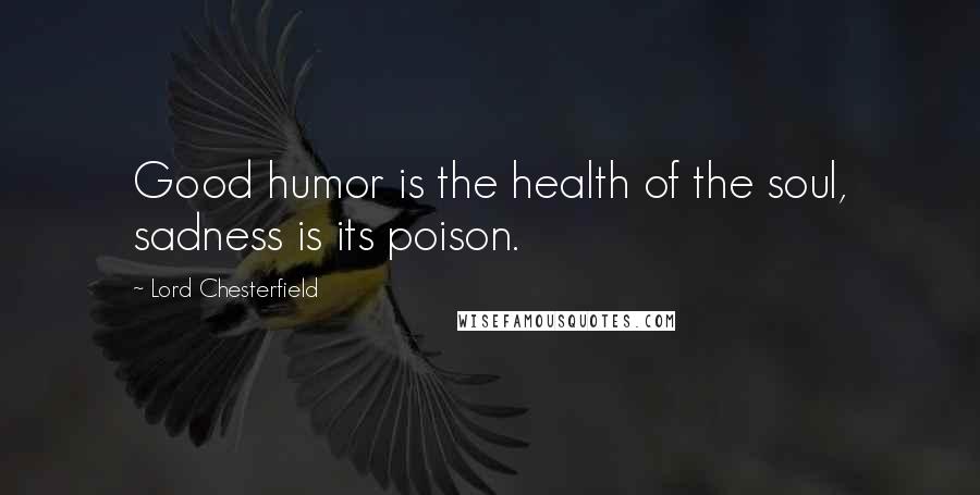 Lord Chesterfield Quotes: Good humor is the health of the soul, sadness is its poison.