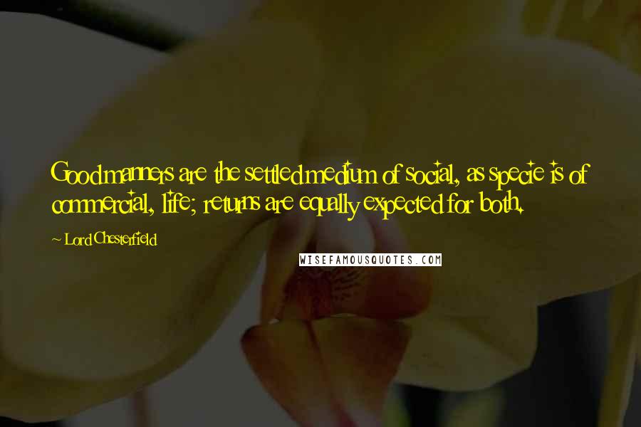 Lord Chesterfield Quotes: Good manners are the settled medium of social, as specie is of commercial, life; returns are equally expected for both.