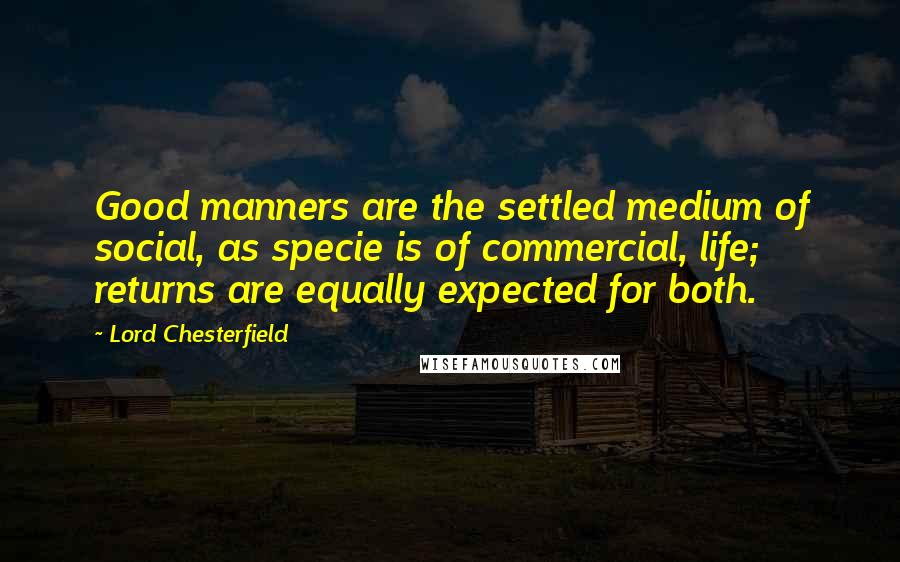 Lord Chesterfield Quotes: Good manners are the settled medium of social, as specie is of commercial, life; returns are equally expected for both.