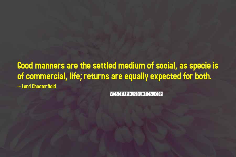 Lord Chesterfield Quotes: Good manners are the settled medium of social, as specie is of commercial, life; returns are equally expected for both.