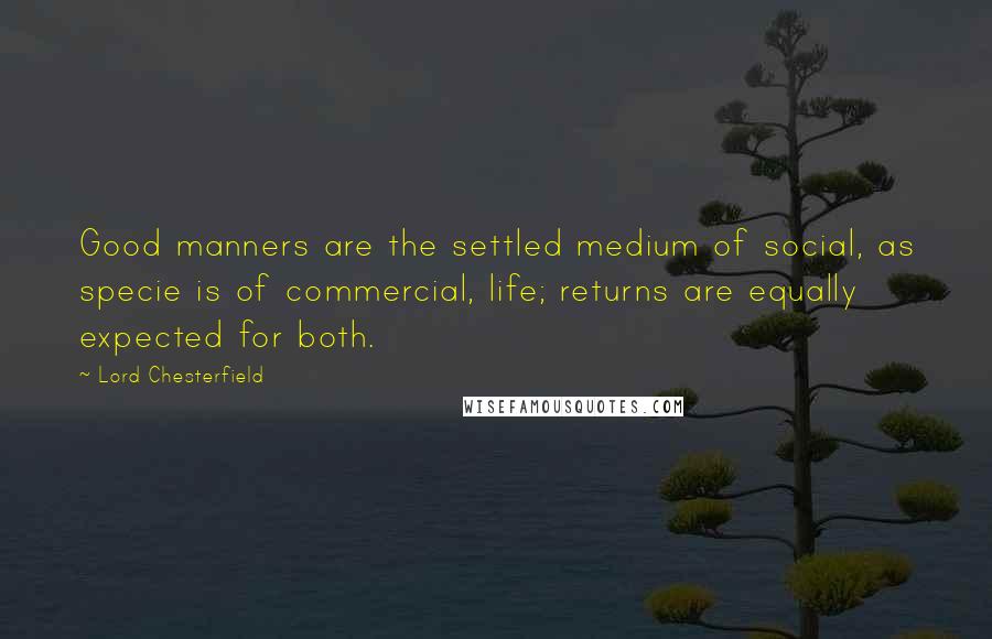 Lord Chesterfield Quotes: Good manners are the settled medium of social, as specie is of commercial, life; returns are equally expected for both.