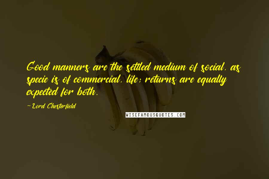 Lord Chesterfield Quotes: Good manners are the settled medium of social, as specie is of commercial, life; returns are equally expected for both.