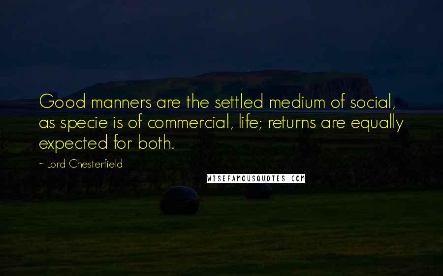 Lord Chesterfield Quotes: Good manners are the settled medium of social, as specie is of commercial, life; returns are equally expected for both.