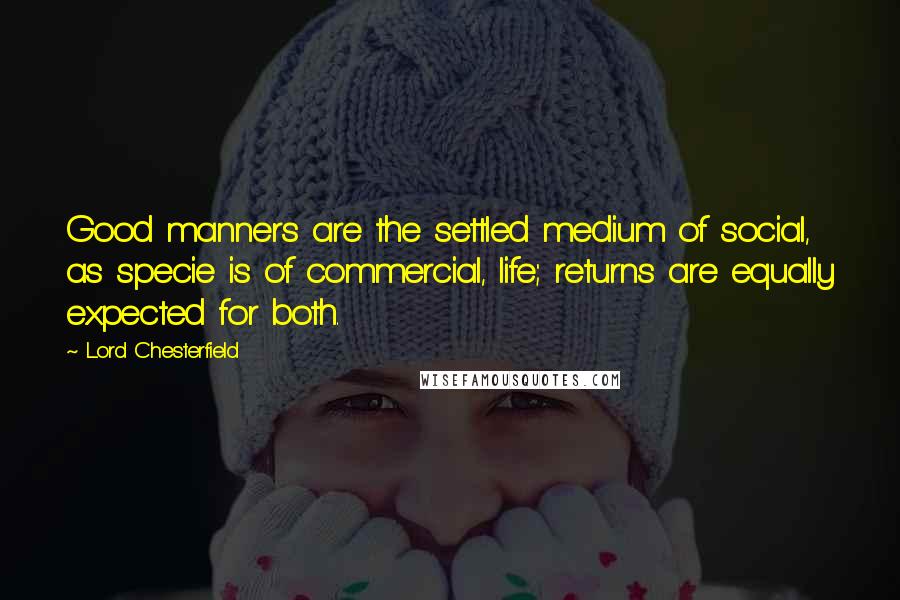 Lord Chesterfield Quotes: Good manners are the settled medium of social, as specie is of commercial, life; returns are equally expected for both.