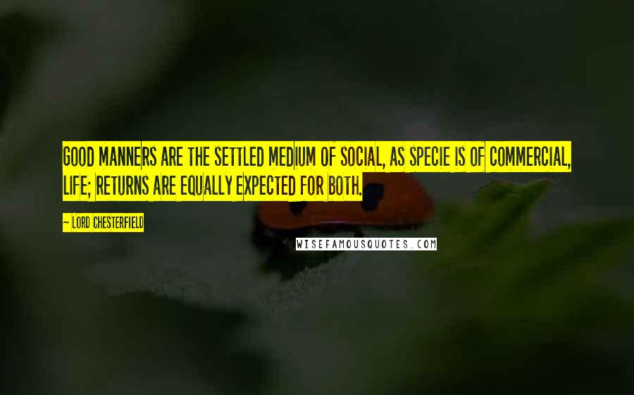 Lord Chesterfield Quotes: Good manners are the settled medium of social, as specie is of commercial, life; returns are equally expected for both.