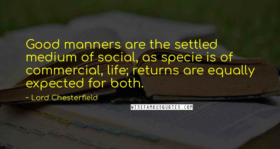 Lord Chesterfield Quotes: Good manners are the settled medium of social, as specie is of commercial, life; returns are equally expected for both.