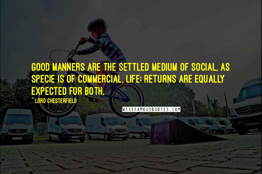 Lord Chesterfield Quotes: Good manners are the settled medium of social, as specie is of commercial, life; returns are equally expected for both.