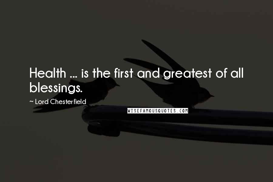 Lord Chesterfield Quotes: Health ... is the first and greatest of all blessings.