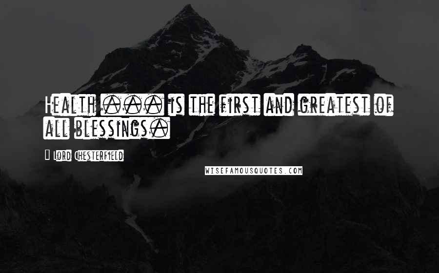 Lord Chesterfield Quotes: Health ... is the first and greatest of all blessings.