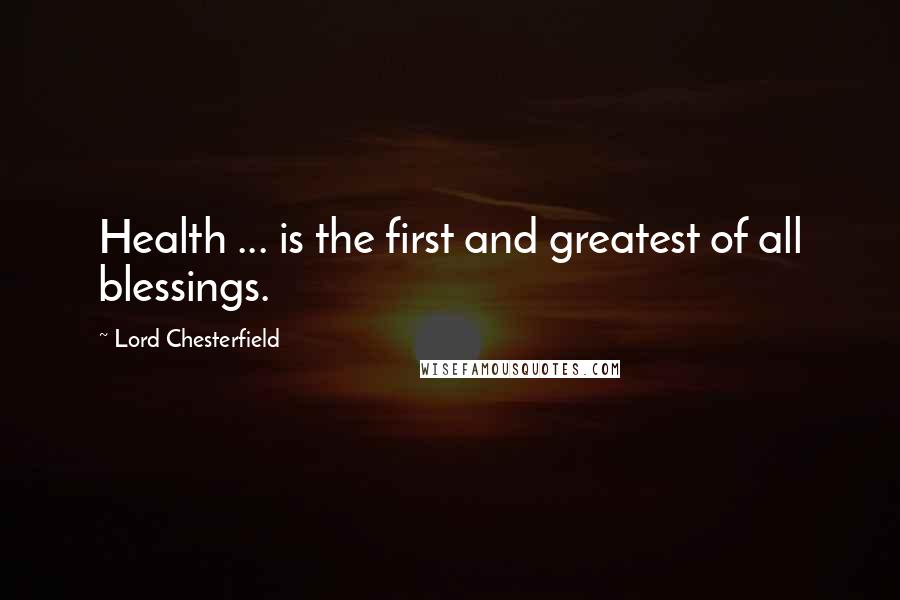 Lord Chesterfield Quotes: Health ... is the first and greatest of all blessings.