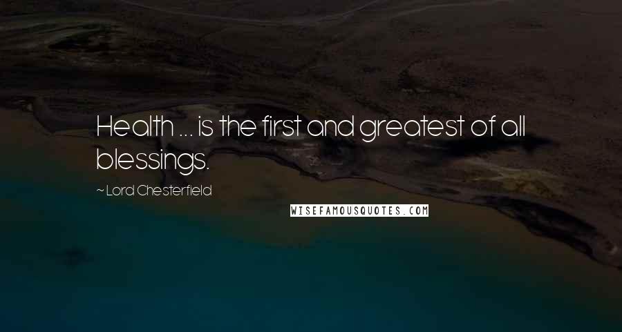 Lord Chesterfield Quotes: Health ... is the first and greatest of all blessings.