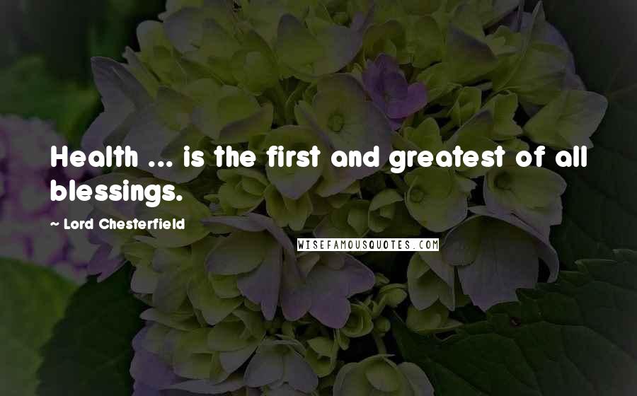 Lord Chesterfield Quotes: Health ... is the first and greatest of all blessings.