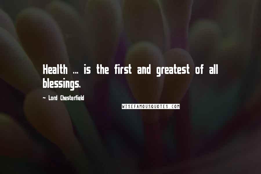 Lord Chesterfield Quotes: Health ... is the first and greatest of all blessings.