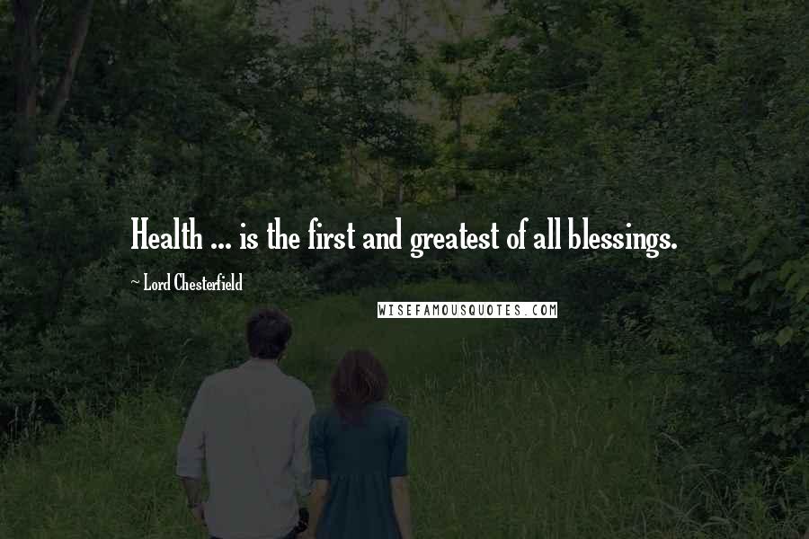 Lord Chesterfield Quotes: Health ... is the first and greatest of all blessings.