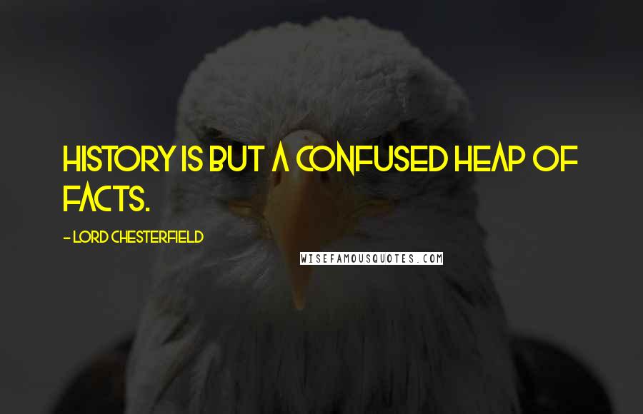 Lord Chesterfield Quotes: History is but a confused heap of facts.