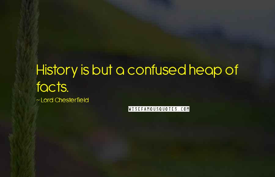 Lord Chesterfield Quotes: History is but a confused heap of facts.