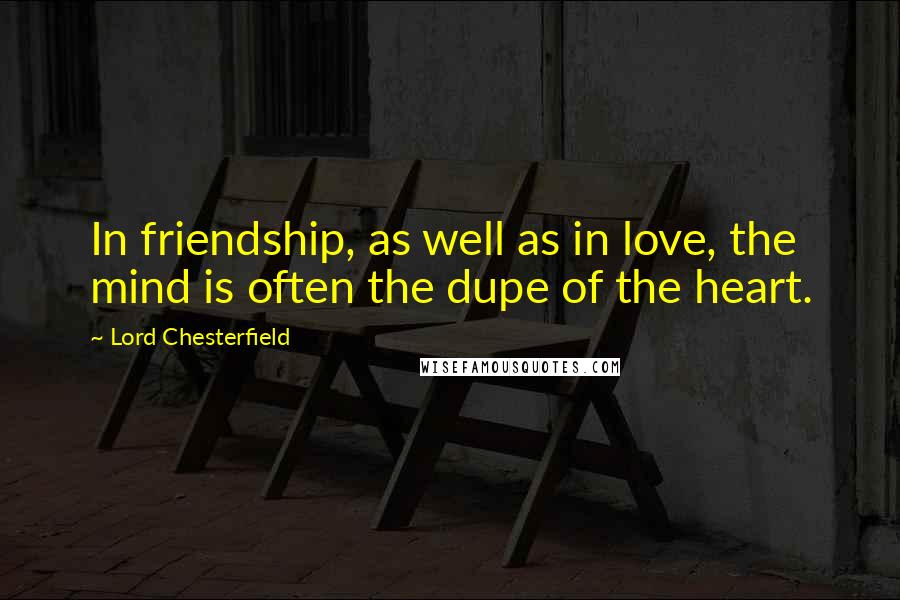 Lord Chesterfield Quotes: In friendship, as well as in love, the mind is often the dupe of the heart.