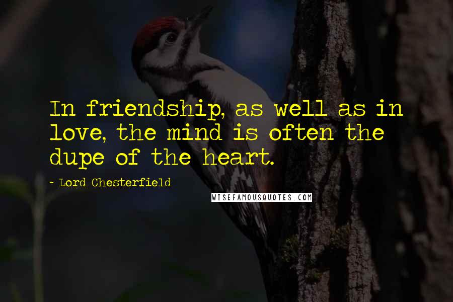 Lord Chesterfield Quotes: In friendship, as well as in love, the mind is often the dupe of the heart.