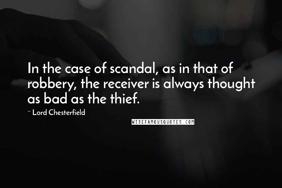 Lord Chesterfield Quotes: In the case of scandal, as in that of robbery, the receiver is always thought as bad as the thief.