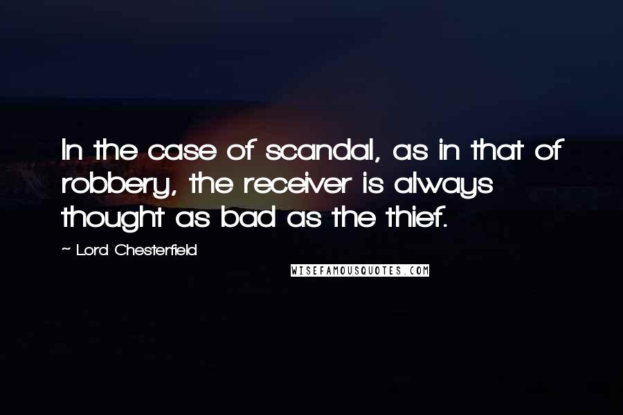 Lord Chesterfield Quotes: In the case of scandal, as in that of robbery, the receiver is always thought as bad as the thief.