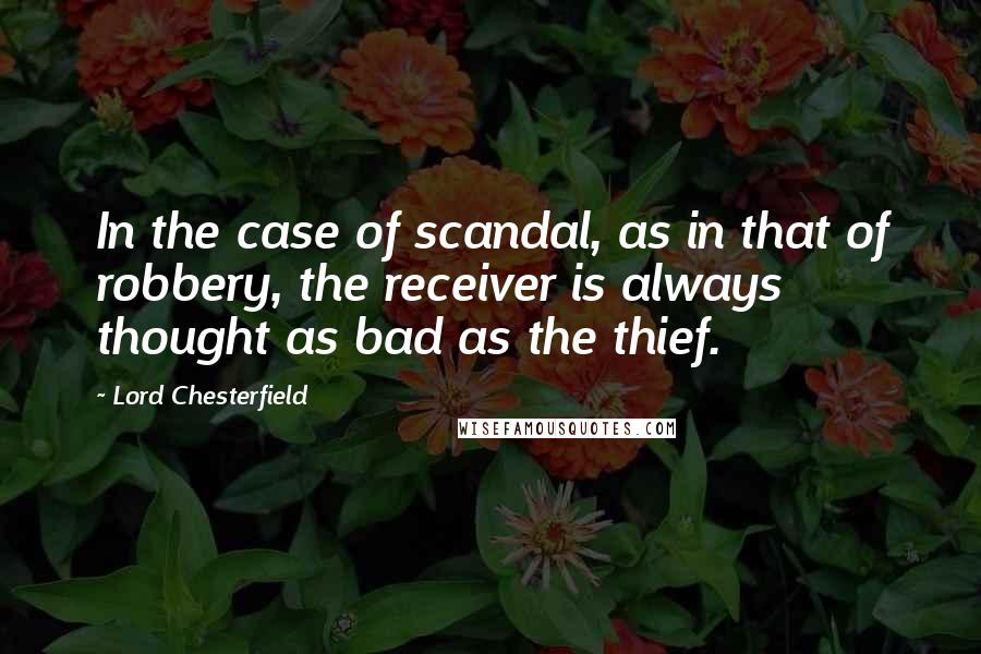 Lord Chesterfield Quotes: In the case of scandal, as in that of robbery, the receiver is always thought as bad as the thief.