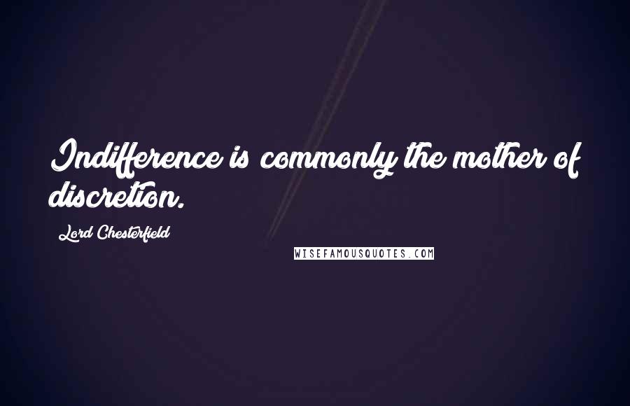 Lord Chesterfield Quotes: Indifference is commonly the mother of discretion.