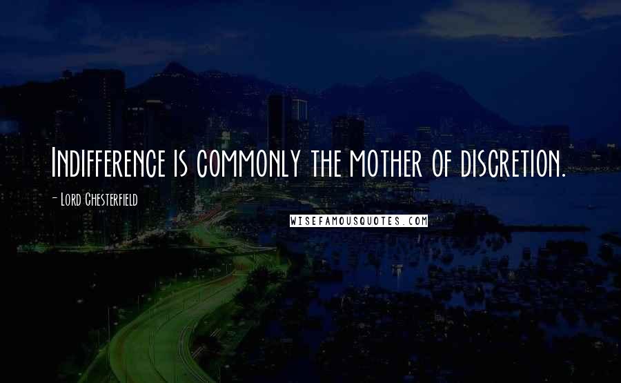 Lord Chesterfield Quotes: Indifference is commonly the mother of discretion.