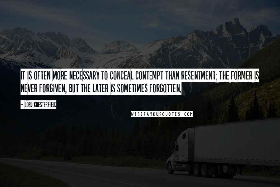 Lord Chesterfield Quotes: It is often more necessary to conceal contempt than resentment; the former is never forgiven, but the later is sometimes forgotten.