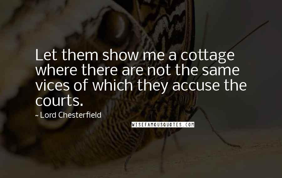 Lord Chesterfield Quotes: Let them show me a cottage where there are not the same vices of which they accuse the courts.