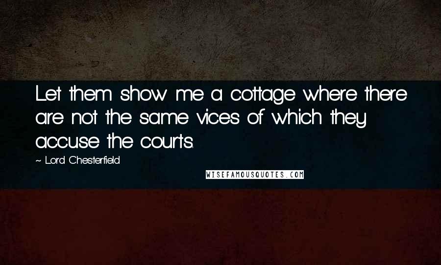 Lord Chesterfield Quotes: Let them show me a cottage where there are not the same vices of which they accuse the courts.