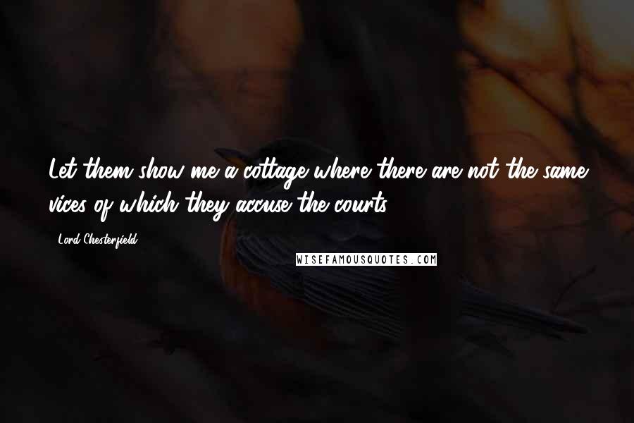 Lord Chesterfield Quotes: Let them show me a cottage where there are not the same vices of which they accuse the courts.