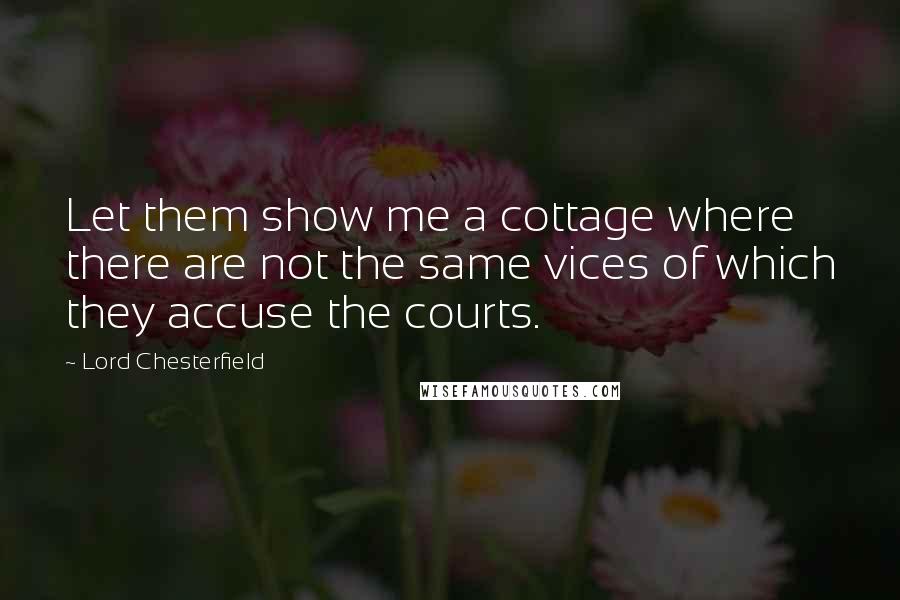 Lord Chesterfield Quotes: Let them show me a cottage where there are not the same vices of which they accuse the courts.